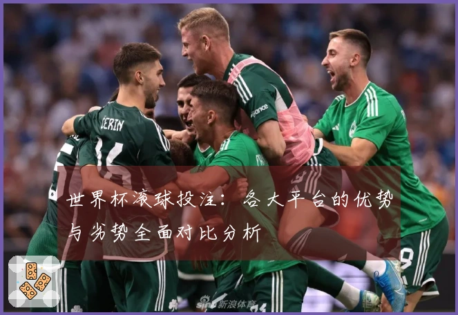 世界杯滚球投注：各大平台的优势与劣势全面对比分析