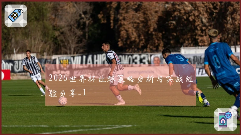 2026世界杯让球策略分析与实战经验分享_1