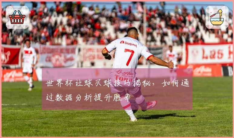 世界杯让球买球技巧揭秘，如何通过数据分析提升胜率