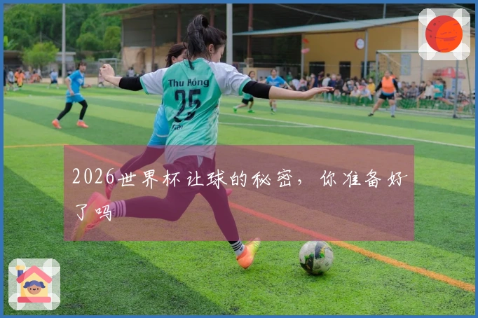 2026世界杯让球的秘密，你准备好了吗