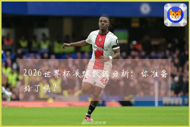 2026世界杯滚球数据分析：你准备好了吗？