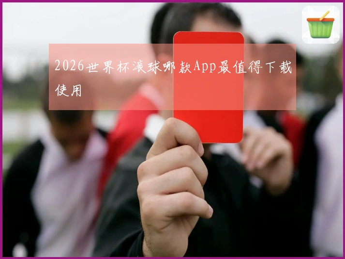 2026世界杯滚球哪款App最值得下载使用