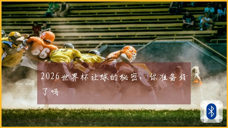 2026世界杯让球的秘密，你准备好了吗