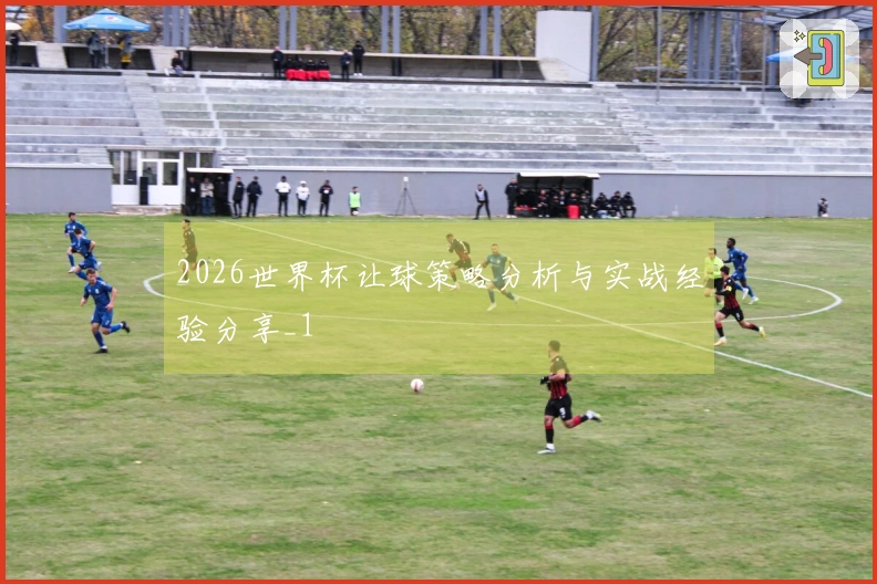 2026世界杯让球策略分析与实战经验分享_1
