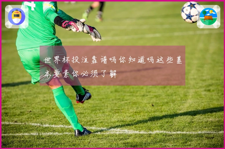 世界杯投注靠谱吗你知道吗这些基本要素你必须了解