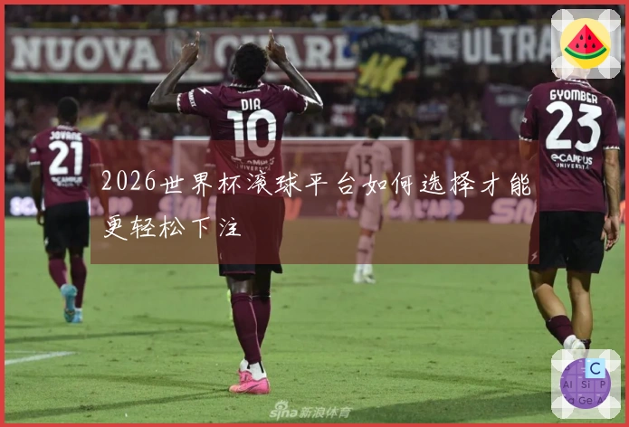 2026世界杯滚球平台如何选择才能更轻松下注