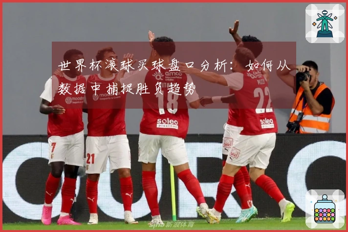 世界杯滚球买球盘口分析：如何从数据中捕捉胜负趋势