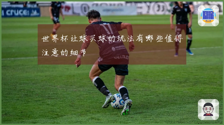 世界杯让球买球的玩法有哪些值得注意的细节