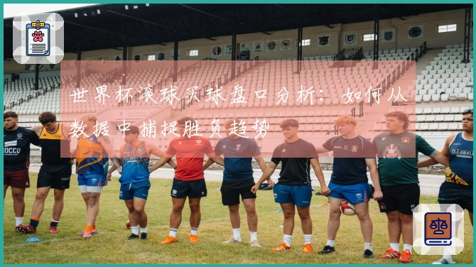 世界杯滚球买球盘口分析：如何从数据中捕捉胜负趋势