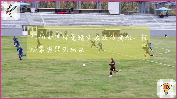 2026世界杯竞猜实战技巧揭秘，轻松掌握预测秘诀