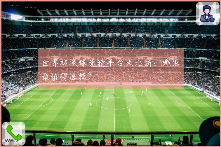 世界杯滚球竞猜平台大比拼，哪家最值得选择？