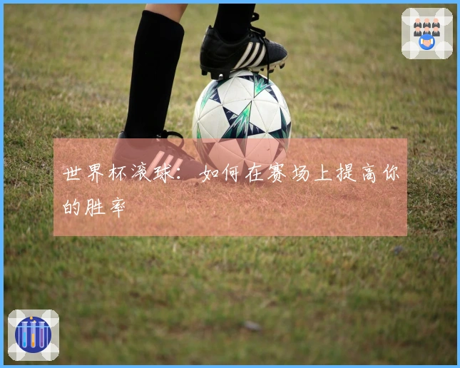 世界杯滚球：如何在赛场上提高你的胜率