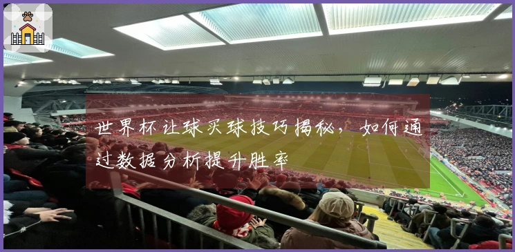 世界杯让球买球技巧揭秘，如何通过数据分析提升胜率